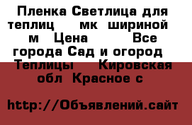 Пленка Светлица для теплиц 150 мк, шириной 6 м › Цена ­ 420 - Все города Сад и огород » Теплицы   . Кировская обл.,Красное с.